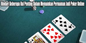 Hindari Beberapa Hal Penting Dalam Memainkan Permainan Judi Poker Online