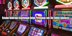 Ketahui Beberapa Keuntungan Dalam Permainan Judi Slot Online Indonesia